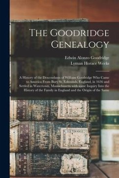 The Goodridge Genealogy: a History of the Descendants of William Goodridge Who Came to America From Bury St. Edmunds, England, in 1636 and Sett - Goodridge, Edwin Alonzo; Weeks, Lyman Horace