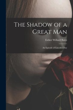 The Shadow of a Great Man; an Episode of Lincoln's Day - Bates, Esther Willard
