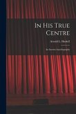 In His True Centre; an Interim Autobiography