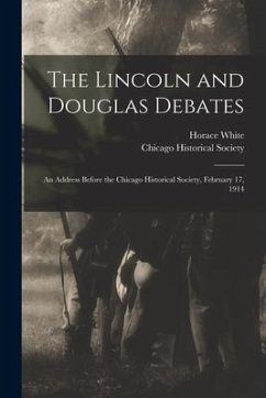 The Lincoln and Douglas Debates: an Address Before the Chicago Historical Society, February 17, 1914 - White, Horace