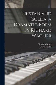 Tristan and Isolda, a Dramatic Poem by Richard Wagner - Wagner, Richard; Huckel, Oliver