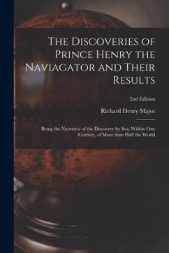 The Discoveries of Prince Henry the Naviagator and Their Results: Being the Narrative of the Discovery by Sea, Within One Century, of More Than Half t - Major, Richard Henry