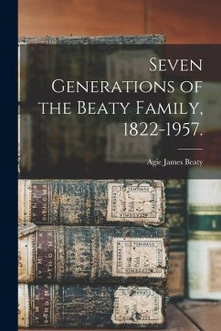 Seven Generations of the Beaty Family, 1822-1957. - Beaty, Agie James