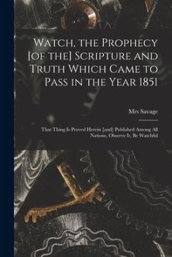 Watch, the Prophecy [of the] Scripture and Truth Which Came to Pass in the Year 1851 [microform]: That Thing is Proved Herein [and] Published Among Al - Savage