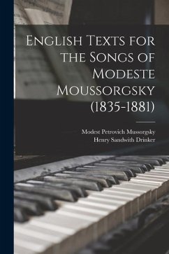 English Texts for the Songs of Modeste Moussorgsky (1835-1881) - Mussorgsky, Modest Petrovich; Drinker, Henry Sandwith