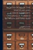 A Catalogue of the Singular and Curious Library, Originally Formed Between 1610 and 1650