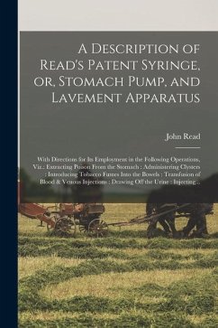 A Description of Read's Patent Syringe, or, Stomach Pump, and Lavement Apparatus: With Directions for Its Employment in the Following Operations, Viz. - Read, John