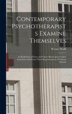 Contemporary Psychotherapists Examine Themselves; an Evaluation of Facts and Values Based Upon Guided Interviews With Forty-three Representatives of Various Schools - Wolff, Werner