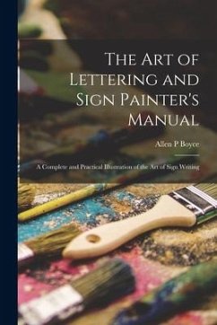 The Art of Lettering and Sign Painter's Manual: a Complete and Practical Illustration of the Art of Sign Writing - Boyce, Allen P.
