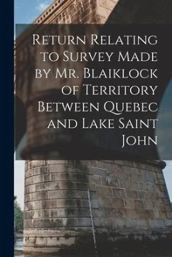 Return Relating to Survey Made by Mr. Blaiklock of Territory Between Quebec and Lake Saint John [microform] - Anonymous