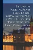 Return of Judicial Rents Fixed by Sub-Commissions and Civil Bill Courts, Notified to Irish Land Commission, June 1884