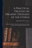 A Practical Treatise on Organic Dieseases of the Uterus: Being the Prize Essay to Which the Medical Society of London Awarded the Fothergillian Gold M