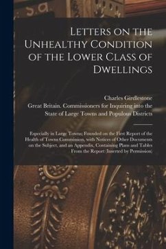 Letters on the Unhealthy Condition of the Lower Class of Dwellings: Especially in Large Towns; Founded on the First Report of the Health of Towns Comm - Girdlestone, Charles