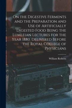 On the Digestive Ferments and the Preparation and Use of Artificially Digested Food Being the Lumleian Lectures for the Year 1880. Delivered Before th