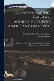 Canadian Pacific Railway Aggressions Upon American Commerce [microform]: a Letter Addressed to Mr. Joseph Nimmo, Jr. by Wm. C. Van Horne and Mr. Nimmo