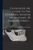 Catalogue, or, Guide to the Liverpool Museum of Anatomy, 29 Paradise Street ..