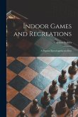 Indoor Games and Recreations: a Popular Encyclopædia for Boys