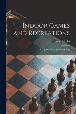Indoor Games and Recreations: a Popular Encyclopædia for Boys