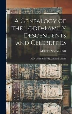 A Genealogy of the Todd-family Descendents and Celebrities: Mary Todd, Wife [of] Abraham Lincoln - Todd, Malcolm Newton