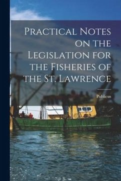 Practical Notes on the Legislation for the Fisheries of the St. Lawrence [microform]