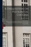 A Disquisition on Pestilential Cholera: Being an Attempt to Explain Its Phenomena, Nature, Cause, Prevention, and Treatment, by Reference to an Extrin
