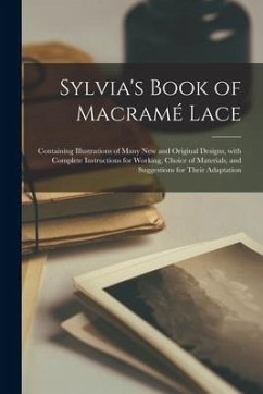 Sylvia's Book of Macramé Lace: Containing Illustrations of Many New and Original Designs, With Complete Instructions for Working, Choice of Materials - Anonymous