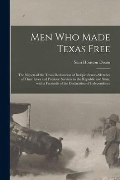 Men Who Made Texas Free: the Signers of the Texas Declaration of Independence--sketches of Their Lives and Patriotic Services to the Republic a - Dixon, Sam Houston