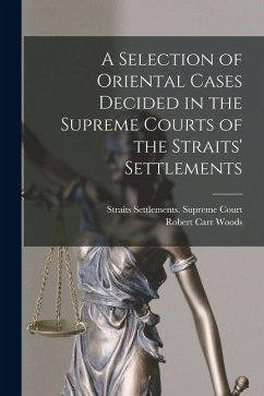 A Selection of Oriental Cases Decided in the Supreme Courts of the Straits' Settlements - Woods, Robert Carr