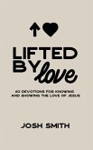 Lifted By Love: 40 Devotions for Knowing and Showing the Love of Jesus