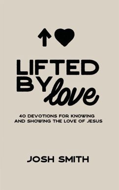 Lifted By Love: 40 Devotions for Knowing and Showing the Love of Jesus - Smith, Josh