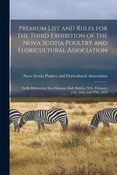 Premium List and Rules for the Third Exhibition of the Nova Scotia Poultry and Floricultural Association [microform]: to Be Held at the New Masonic Ha