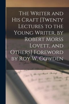 The Writer and His Craft [twenty Lectures to the Young Writer, by Robert Morss Lovett, and Others] Foreword by Roy W. Cowden - Anonymous