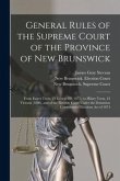 General Rules of the Supreme Court of the Province of New Brunswick [microform]: From Easter Term, 25 George III (1875), to Hilary Term, 43 Victoria (