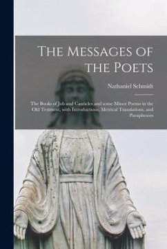 The Messages of the Poets; the Books of Job and Canticles and Some Minor Poems in the Old Testment, With Introductions, Metrical Translations, and Par - Schmidt, Nathaniel