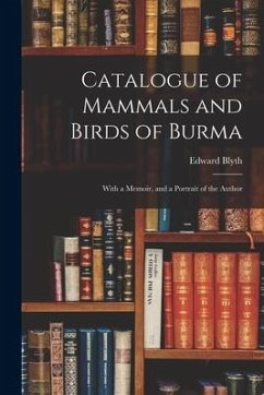 Catalogue of Mammals and Birds of Burma: With a Memoir, and a Portrait of the Author - Blyth, Edward