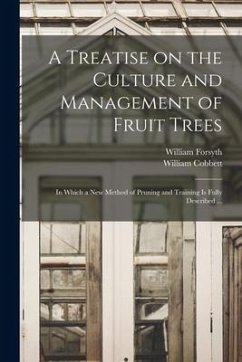 A Treatise on the Culture and Management of Fruit Trees: in Which a New Method of Pruning and Training is Fully Described ... - Forsyth, William; Cobbett, William