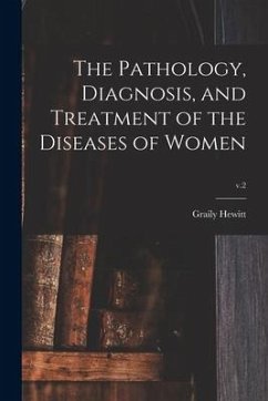 The Pathology, Diagnosis, and Treatment of the Diseases of Women; v.2 - Hewitt, Graily