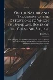 On the Nature and Treatment of the Distortions to Which the Spine, and Bones of the Chest, Are Subject: With an Enquiry Into the Merits of the Several