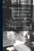 Pekin Hospital, Pekin, China. Report of Boudinot C. Atterbury ..