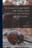 A Complete View of the Dress and Habits of the People of England ...; Vol. 1