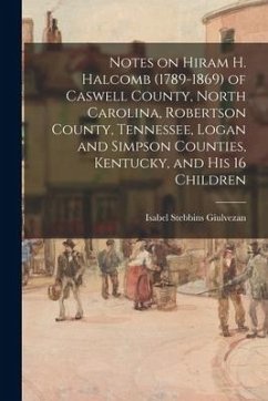 Notes on Hiram H. Halcomb (1789-1869) of Caswell County, North Carolina, Robertson County, Tennessee, Logan and Simpson Counties, Kentucky, and His 16 - Giulvezan, Isabel Stebbins