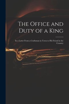 The Office and Duty of a King: in a Letter From a Craftsman in Town to His Friend in the Country - Anonymous