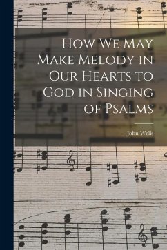 How We May Make Melody in Our Hearts to God in Singing of Psalms - Wells, John