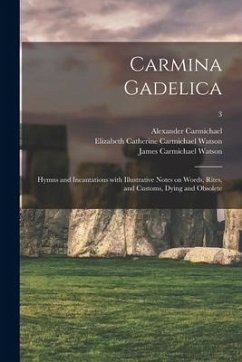 Carmina Gadelica: Hymns and Incantations With Illustrative Notes on Words, Rites, and Customs, Dying and Obsolete; 3 - Watson, James Carmichael