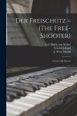 Der Freischu&#776;tz = (The Free-shooter): a Lyric Folk-drama