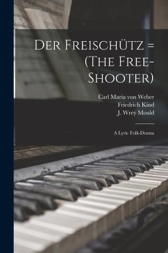 Der Freischütz = (The Free-shooter): a Lyric Folk-drama