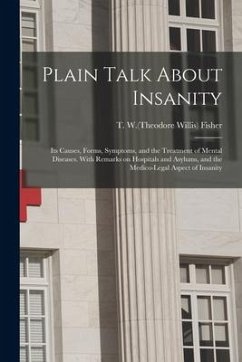 Plain Talk About Insanity: Its Causes, Forms, Symptoms, and the Treatment of Mental Diseases. With Remarks on Hospitals and Asylums, and the Medi