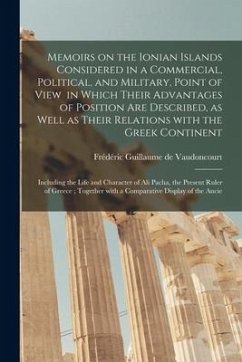 Memoirs on the Ionian Islands Considered in a Commercial, Political, and Military, Point of View in Which Their Advantages of Position Are Described,