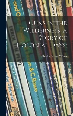 Guns in the Wilderness, a Story of Colonial Days; - Wilson, Charles George