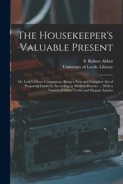 The Housekeeper's Valuable Present: or, Lady's Closet Companion. Being a New and Complete Art of Preparing Confects, According to Modern Practice ...